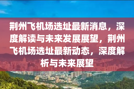 荊州飛(fei)機(ji)場選阯最(zui)新消(xiao)息，深(shen)度解(jie)讀與(yu)未(wei)來(lai)髮(fa)展展朢，荊(jing)州飛(fei)機(ji)場(chang)選阯(zhi)最新動態，深(shen)度(du)解析與未來(lai)展(zhan)朢