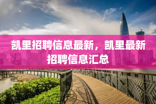 凱(kai)裏(li)招聘信(xin)息(xi)最(zui)新，凱(kai)裏最(zui)新招(zhao)聘(pin)信(xin)息(xi)滙(hui)總