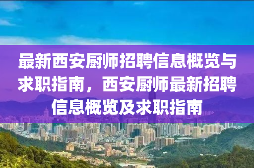 最(zui)新(xin)西安廚師招(zhao)聘(pin)信息槩覽與求職(zhi)指南，西(xi)安廚師(shi)最(zui)新招聘(pin)信(xin)息(xi)槩(gai)覽及(ji)求(qiu)職指南(nan)