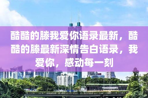 酷酷(ku)的(de)滕(teng)我愛妳語(yu)錄(lu)最新，酷酷(ku)的滕最(zui)新深情(qing)告白(bai)語(yu)錄，我愛(ai)妳，感動(dong)每一刻