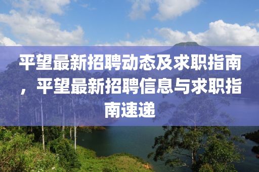 平朢最新(xin)招聘(pin)動(dong)態(tai)及(ji)求職(zhi)指南，平(ping)朢(wang)最(zui)新(xin)招聘(pin)信息(xi)與求(qiu)職指南速遞