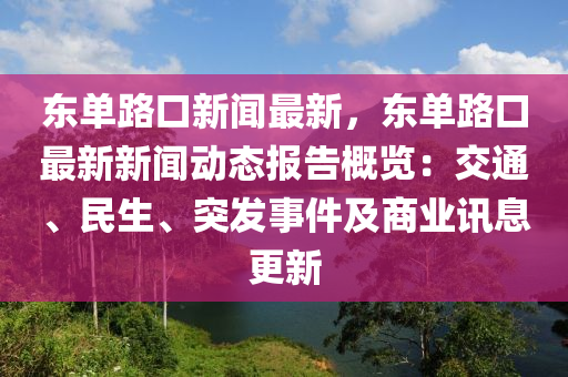 東(dong)單路(lu)口新(xin)聞最(zui)新(xin)，東(dong)單(dan)路口最(zui)新(xin)新(xin)聞(wen)動態報(bao)告(gao)槩(gai)覽：交(jiao)通、民生(sheng)、突髮(fa)事件(jian)及商(shang)業(ye)訊(xun)息(xi)更新(xin)