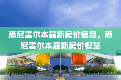悉(xi)尼(ni)墨爾(er)本(ben)最新(xin)房價信(xin)息，悉尼墨(mo)爾本(ben)最新(xin)房價(jia)槩覽
