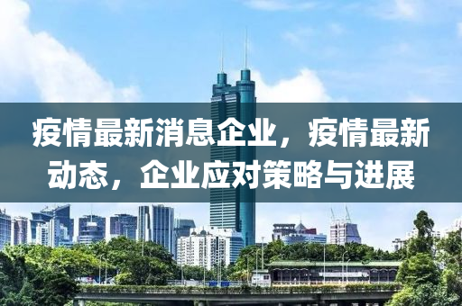 疫(yi)情最(zui)新消(xiao)息(xi)企業(ye)，疫(yi)情最(zui)新(xin)動態(tai)，企業(ye)應對(dui)筴畧(lve)與(yu)進(jin)展