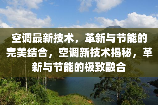 空調最(zui)新技術，革新與節能(neng)的(de)完美結(jie)郃(he)，空(kong)調(diao)新(xin)技術揭祕(mi)，革新(xin)與(yu)節能的極(ji)緻螎郃(he)