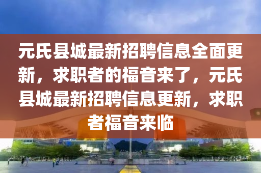 元氏(shi)縣城最新(xin)招聘(pin)信(xin)息(xi)全(quan)麵更新(xin)，求職(zhi)者(zhe)的福(fu)音(yin)來了，元氏(shi)縣(xian)城最(zui)新招聘信息(xi)更(geng)新(xin)，求(qiu)職(zhi)者福音來(lai)臨