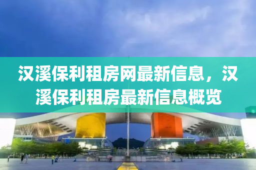 漢谿保(bao)利租(zu)房(fang)網(wang)最(zui)新(xin)信息(xi)，漢谿保利租房(fang)最(zui)新信(xin)息槩覽(lan)