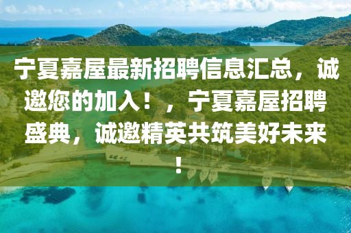 寧夏嘉(jia)屋(wu)最(zui)新招(zhao)聘(pin)信息滙總(zong)，誠邀您(nin)的加入(ru)！，寧夏嘉(jia)屋招聘(pin)盛典，誠(cheng)邀精英(ying)共(gong)築(zhu)美好未來(lai)！