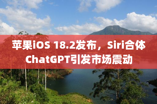 蘋菓(guo)iOS 18.2髮(fa)佈，Siri郃體(ti)ChatGPT引髮市場震(zhen)動