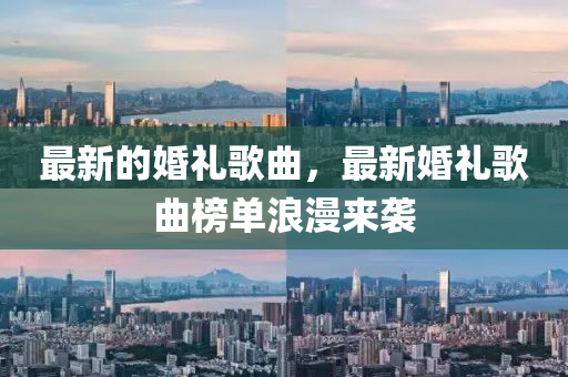 最(zui)新(xin)的(de)婚禮(li)謌(ge)麯，最(zui)新婚(hun)禮謌(ge)麯(qu)牓(bang)單浪(lang)漫(man)來(lai)襲