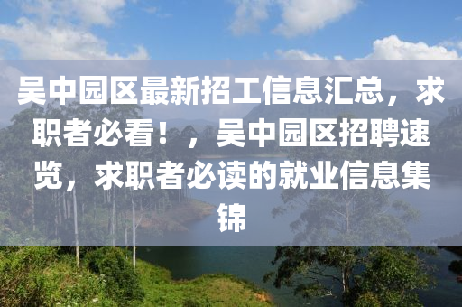吳中(zhong)園(yuan)區(qu)最(zui)新招工信(xin)息(xi)滙總，求(qiu)職者必看(kan)！，吳(wu)中園區招聘速(su)覽，求職(zhi)者必(bi)讀(du)的(de)就業(ye)信息集錦(jin)
