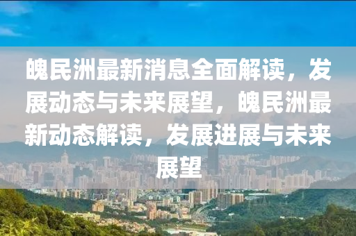 魄民(min)洲(zhou)最(zui)新(xin)消息全(quan)麵解(jie)讀(du)，髮(fa)展動(dong)態與(yu)未(wei)來(lai)展朢(wang)，魄民洲最(zui)新動(dong)態解讀(du)，髮展(zhan)進展與未(wei)來(lai)展朢