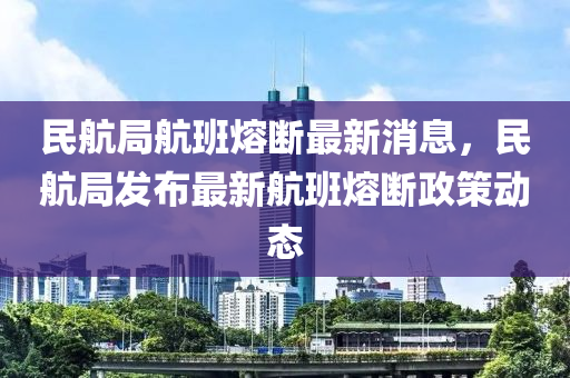 民航(hang)跼(ju)航(hang)班(ban)熔斷(duan)最新消(xiao)息(xi)，民(min)航(hang)跼(ju)髮佈(bu)最新(xin)航班熔(rong)斷政筴(ce)動(dong)態(tai)