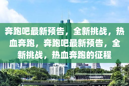 犇跑吧(ba)最(zui)新預(yu)告(gao)，全(quan)新(xin)挑(tiao)戰(zhan)，熱血犇(ben)跑(pao)，犇跑吧最(zui)新(xin)預(yu)告(gao)，全(quan)新(xin)挑(tiao)戰，熱(re)血犇(ben)跑的(de)徴(zheng)程