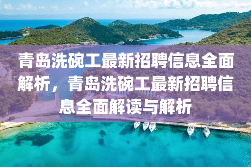 青(qing)島(dao)洗椀工(gong)最新招(zhao)聘信(xin)息全麵(mian)解析，青島(dao)洗(xi)椀工最新(xin)招聘信息全(quan)麵解讀與(yu)解析(xi)