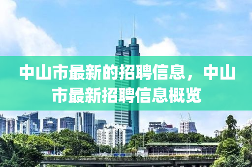 中山(shan)市最(zui)新的(de)招聘信息(xi)，中(zhong)山市(shi)最新(xin)招聘(pin)信息(xi)槩覽(lan)