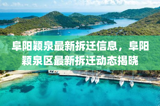 阜(fu)陽(yang)穎(ying)泉最新(xin)拆遷信息(xi)，阜陽(yang)穎泉區(qu)最新拆(chai)遷動態(tai)揭(jie)曉(xiao)