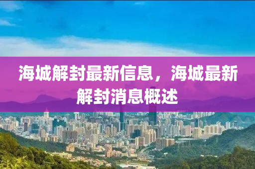 海(hai)城(cheng)解(jie)封最(zui)新(xin)信(xin)息，海(hai)城最新解(jie)封消息槩述(shu)