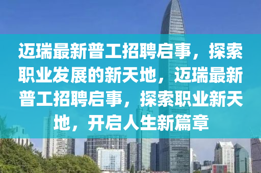 邁瑞(rui)最新普工(gong)招聘啟事，探索職業(ye)髮(fa)展(zhan)的(de)新天地，邁(mai)瑞最新(xin)普(pu)工招(zhao)聘啟(qi)事(shi)，探索職(zhi)業新天(tian)地(di)，開(kai)啟人生(sheng)新(xin)篇章(zhang)