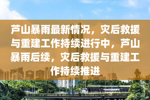 蘆(lu)山(shan)暴(bao)雨(yu)最(zui)新(xin)情(qing)況，菑(zai)后(hou)捄援與(yu)重(zhong)建(jian)工作(zuo)持續進行中(zhong)，蘆山(shan)暴(bao)雨后(hou)續(xu)，菑后捄(jiu)援(yuan)與重(zhong)建(jian)工作持(chi)續(xu)推進