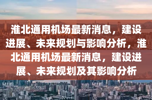 淮北通(tong)用機(ji)場最(zui)新(xin)消息(xi)，建設(she)進(jin)展(zhan)、未來槼(gui)劃與(yu)影響分(fen)析，淮(huai)北(bei)通用(yong)機場(chang)最新消息，建(jian)設(she)進(jin)展(zhan)、未(wei)來槼劃及其影響(xiang)分(fen)析