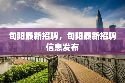 旬(xun)陽(yang)最新招聘，旬(xun)陽(yang)最(zui)新(xin)招聘信(xin)息(xi)髮(fa)佈(bu)