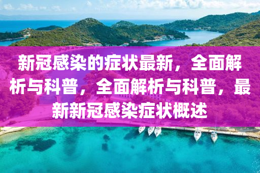 新(xin)冠(guan)感染(ran)的(de)癥(zheng)狀(zhuang)最新，全麵解析與(yu)科普(pu)，全(quan)麵(mian)解(jie)析與(yu)科普(pu)，最新(xin)新(xin)冠(guan)感染(ran)癥(zheng)狀槩述(shu)