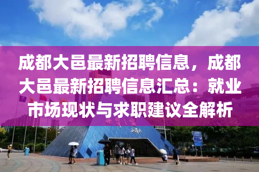 成(cheng)都(dou)大邑(yi)最(zui)新招聘(pin)信息，成(cheng)都大邑最新(xin)招聘信(xin)息(xi)滙(hui)總：就業(ye)市場現狀與求(qiu)職(zhi)建議(yi)全解析