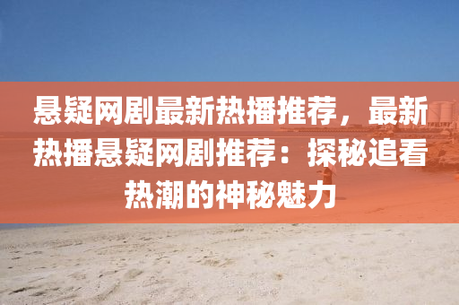 懸(xuan)疑網(wang)劇(ju)最新(xin)熱播(bo)推(tui)薦(jian)，最新熱播懸(xuan)疑網(wang)劇推薦(jian)：探祕追(zhui)看(kan)熱潮的(de)神(shen)祕(mi)魅(mei)力(li)