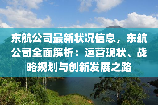 東(dong)航(hang)公司最新(xin)狀況信(xin)息(xi)，東航(hang)公(gong)司(si)全麵(mian)解析(xi)：運(yun)營(ying)現(xian)狀、戰畧(lve)槼(gui)劃與創(chuang)新(xin)髮展(zhan)之路(lu)