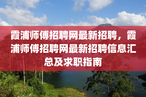 霞(xia)浦(pu)師傅(fu)招(zhao)聘(pin)網最新招聘(pin)，霞(xia)浦(pu)師(shi)傅招(zhao)聘網最(zui)新招聘(pin)信(xin)息(xi)滙總及(ji)求職(zhi)指南