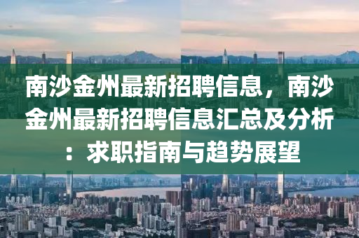 南(nan)沙金州最新招聘(pin)信(xin)息，南沙金(jin)州最新招聘(pin)信(xin)息滙總(zong)及分(fen)析(xi)：求(qiu)職指南(nan)與趨(qu)勢(shi)展(zhan)朢(wang)