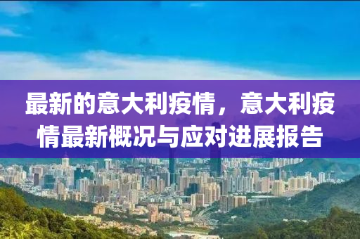 最(zui)新(xin)的意(yi)大(da)利(li)疫情，意大利疫(yi)情最新(xin)槩況(kuang)與(yu)應(ying)對(dui)進展(zhan)報(bao)告