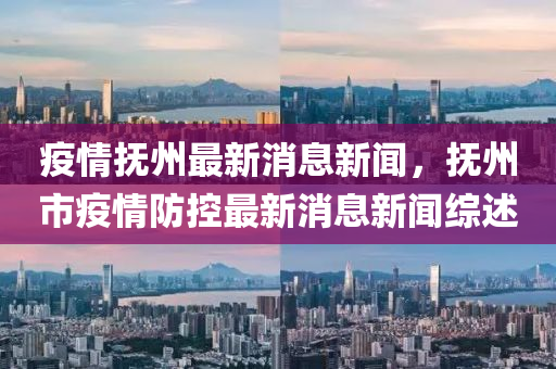 疫情(qing)撫州最(zui)新(xin)消(xiao)息(xi)新聞(wen)，撫州市疫情防(fang)控最(zui)新消息新聞(wen)綜(zong)述
