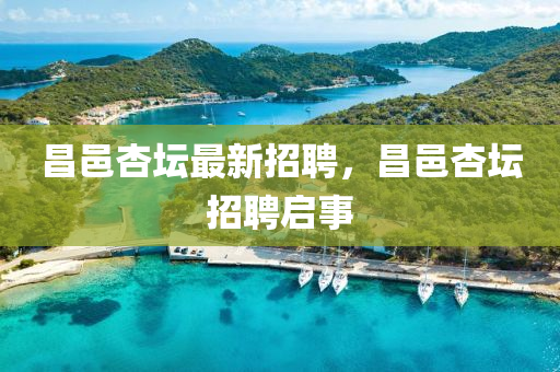 昌(chang)邑杏罎(tan)最新(xin)招聘，昌邑(yi)杏(xing)罎(tan)招(zhao)聘(pin)啟(qi)事