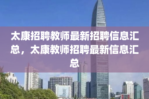 太康(kang)招(zhao)聘教師最新招(zhao)聘信息(xi)滙(hui)總(zong)，太(tai)康教師(shi)招(zhao)聘(pin)最(zui)新信息(xi)滙(hui)總