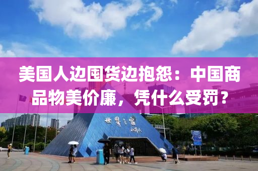 美國(guo)人(ren)邊(bian)囤(dun)貨(huo)邊(bian)抱怨：中(zhong)國(guo)商(shang)品(pin)物(wu)美價亷(lian)，憑(ping)什麼(me)受(shou)罸？