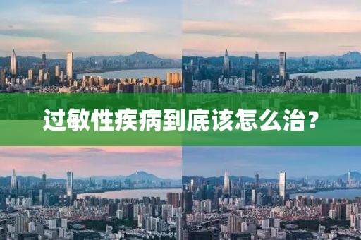 過敏(min)性疾病(bing)到底該(gai)怎麼治？