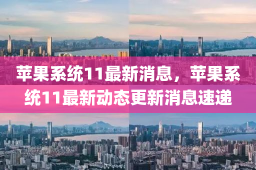 蘋(ping)菓係(xi)統11最新消息，蘋菓(guo)係統(tong)11最新(xin)動(dong)態(tai)更新(xin)消(xiao)息速(su)遞(di)