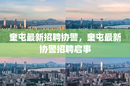 奎(kui)屯(tun)最新招聘(pin)協(xie)警，奎(kui)屯最(zui)新協警招(zhao)聘啟(qi)事