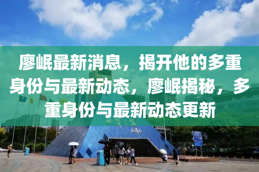 廖(liao)岷最(zui)新(xin)消(xiao)息，揭(jie)開他(ta)的多(duo)重(zhong)身(shen)份(fen)與最(zui)新動(dong)態，廖(liao)岷(min)揭(jie)祕(mi)，多(duo)重(zhong)身(shen)份與(yu)最(zui)新動態(tai)更(geng)新(xin)