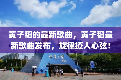 黃子(zi)韜的(de)最(zui)新(xin)謌麯，黃子韜(tao)最(zui)新謌(ge)麯(qu)髮佈，鏇(xuan)律(lv)撩人(ren)心絃！
