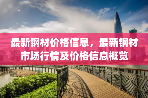 最(zui)新鋼材(cai)價格信息，最新(xin)鋼材市(shi)場行(xing)情及價格信(xin)息槩覽