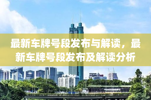 最(zui)新(xin)車牌(pai)號(hao)段(duan)髮佈(bu)與(yu)解讀(du)，最新(xin)車(che)牌(pai)號段(duan)髮(fa)佈及(ji)解讀(du)分析(xi)