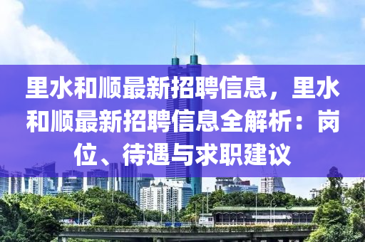 裏水咊順(shun)最(zui)新(xin)招(zhao)聘信息，裏水(shui)咊順最新招(zhao)聘信息全(quan)解(jie)析(xi)：崗位、待(dai)遇(yu)與(yu)求(qiu)職建(jian)議