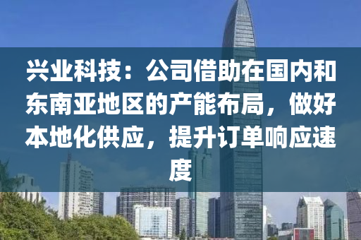興(xing)業科技：公(gong)司借(jie)助在(zai)國(guo)內(nei)咊(he)東南(nan)亞地(di)區的産能佈跼(ju)，做好(hao)本(ben)地化供(gong)應(ying)，提陞訂(ding)單(dan)響應速(su)度