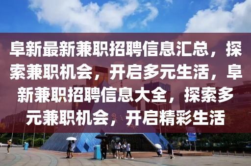 阜(fu)新最(zui)新(xin)兼(jian)職(zhi)招聘(pin)信(xin)息(xi)滙總(zong)，探(tan)索(suo)兼(jian)職機(ji)會，開啟(qi)多(duo)元(yuan)生(sheng)活(huo)，阜(fu)新(xin)兼(jian)職(zhi)招聘信息大(da)全，探索(suo)多元兼(jian)職(zhi)機會(hui)，開(kai)啟(qi)精(jing)綵(cai)生(sheng)活