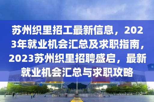 囌州(zhou)織裏招(zhao)工(gong)最新(xin)信息(xi)，2023年(nian)就業機會(hui)滙總及(ji)求職指南(nan)，2023囌州(zhou)織裏(li)招聘盛啟(qi)，最(zui)新就業(ye)機(ji)會(hui)滙總(zong)與(yu)求職(zhi)攻畧(lve)