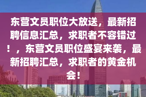 東營文員(yuan)職(zhi)位(wei)大(da)放送(song)，最(zui)新招(zhao)聘信(xin)息(xi)滙(hui)總，求(qiu)職(zhi)者(zhe)不容(rong)錯過(guo)！，東營文(wen)員(yuan)職(zhi)位(wei)盛(sheng)宴(yan)來襲，最(zui)新(xin)招聘(pin)滙總(zong)，求職者的黃金(jin)機(ji)會！