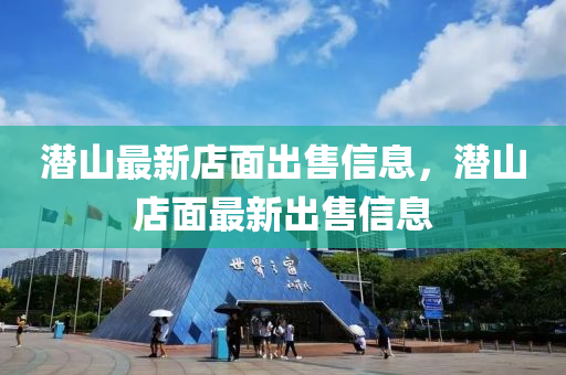 潛(qian)山(shan)最(zui)新店(dian)麵齣售(shou)信(xin)息，潛山店(dian)麵最新齣(chu)售信(xin)息